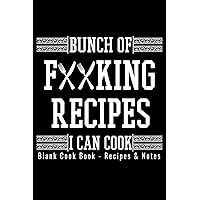 Blank Cook Book Recipes & Notes - Bunch Of Fucking Recipes I Can Cook: 6x9 100 Pages - Blank Recipe Book Journal Cookbook To Write In Notebook for Chefs Men Women Funny Gift