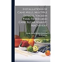 Installations of Cane Mills, Multiple Effects, Vacuum Pans, Filters and Cane Sugar Making Machinery Installations of Cane Mills, Multiple Effects, Vacuum Pans, Filters and Cane Sugar Making Machinery Hardcover Paperback