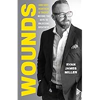 Wounds: How Hurt, Heartache, and Tragedy Become the Keys to Unlocking Greatness Wounds: How Hurt, Heartache, and Tragedy Become the Keys to Unlocking Greatness Paperback Kindle Hardcover