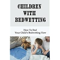Children With Bedwetting: How To End Your Child's Bedwetting Now