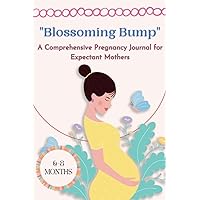 Blossoming Bump: A Comprehensive Pregnancy Journal for Expectant Mothers 6-8 Months
