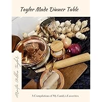 Taylor Made Dinner Table: A Compilation of My Family's Favorites