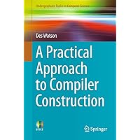 A Practical Approach to Compiler Construction (Undergraduate Topics in Computer Science) A Practical Approach to Compiler Construction (Undergraduate Topics in Computer Science) Kindle Paperback