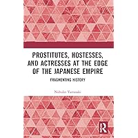 Prostitutes, Hostesses, and Actresses at the Edge of the Japanese Empire Prostitutes, Hostesses, and Actresses at the Edge of the Japanese Empire Paperback Kindle Hardcover