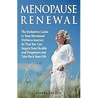 Menopause Renewal: The Definitive Guide to Your Hormonal Wellness Journey To Regain Your Health and Happiness and Taking Back Your Life