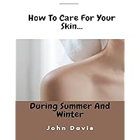 How to Care for Your Skin During Summer and Winter. (How to Prevent Wrinkles on the Forehead, Rashes e.t.c): Getting a glowing skin for summer (How to Tweak Your Skin-Care Routine for Summer) DIY How to Care for Your Skin During Summer and Winter. (How to Prevent Wrinkles on the Forehead, Rashes e.t.c): Getting a glowing skin for summer (How to Tweak Your Skin-Care Routine for Summer) DIY Kindle