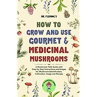 How to Grow and Use Gourmet & Medicinal Mushrooms: A Mushroom Field Guide with Step-by-Step Instructions and Images for Mushroom Identification, Cultivation, Usage and Recipes (DIY MUSHROOM)