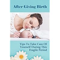 After Giving Birth: Tips To Take Care Of Yourself During This Fragile Period
