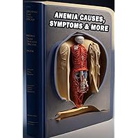 Anemia Causes, Symptoms & More: Explore Anemia Causes and Symptoms - Prioritize Blood Health and Nutritional Balance! Anemia Causes, Symptoms & More: Explore Anemia Causes and Symptoms - Prioritize Blood Health and Nutritional Balance! Paperback