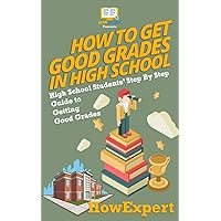 How To Get Good Grades In High School: High School Students’ Step-By-Step Guide to Getting Good Grades