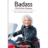 Badass Old White Woman: How to Flip the Script on Aging Badass Old White Woman: How to Flip the Script on Aging Paperback Kindle