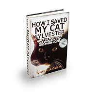 How I Saved My Cat Sylvester When 05-Months Of Vet Drugs Failed And Much More! How I Saved My Cat Sylvester When 05-Months Of Vet Drugs Failed And Much More! Kindle