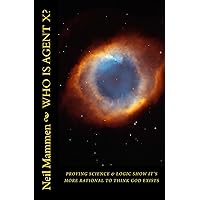 Who Is Agent X?: Proving that Science and Logic show it is More Rational to Think God Exists (No Blind Faith) Who Is Agent X?: Proving that Science and Logic show it is More Rational to Think God Exists (No Blind Faith) Paperback Kindle