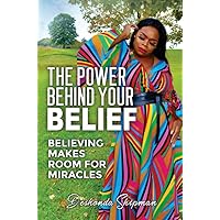 The Power Behind Your Belief: Believing Makes Room For Miracles The Power Behind Your Belief: Believing Makes Room For Miracles Kindle Paperback