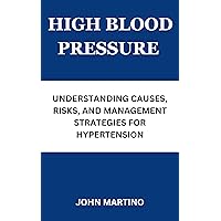 HIGH BLOOD PRESSURE: UNDERSTANDING CAUSES, RISKS, AND MANAGEMENT STRATEGIES FOR HYPERTENSION HIGH BLOOD PRESSURE: UNDERSTANDING CAUSES, RISKS, AND MANAGEMENT STRATEGIES FOR HYPERTENSION Kindle Paperback