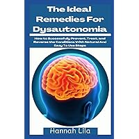 The Ideal Remedies For Dysautonomia: How to Successfully Prevent, Treat, and Reverse the Conditions With Natural And Easy To Use Steps