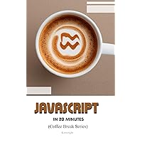 JavaScript in 20 Minutes: (Coffee Break Series)