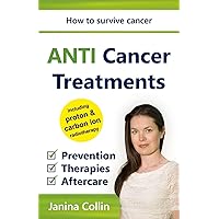ANTI Cancer Treatments: How to survive cancer - Prevention | Therapies | Aftercare - including proton & carbon ion radiotherapy ANTI Cancer Treatments: How to survive cancer - Prevention | Therapies | Aftercare - including proton & carbon ion radiotherapy Paperback Kindle