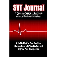 SVT Journal - A Personal Record of Symptoms, Triggers, and Treatments of Supraventricular Tachycardia: A Tool to Monitor Your Condition, Communicate ... Quality of Life, Compact 6x9