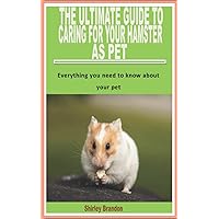 THE ULTIMATE GUIDE TO CARING FOR YOUR HAMSTER AS PET: Everything you need to know about your pet THE ULTIMATE GUIDE TO CARING FOR YOUR HAMSTER AS PET: Everything you need to know about your pet Paperback Kindle