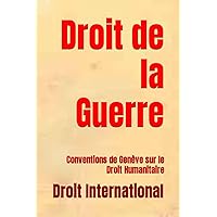 Droit de la Guerre: Conventions de Genève sur le Droit Humanitaire (French Edition)