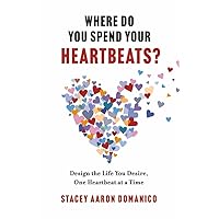Where Do You Spend Your Heartbeats?: Design the Life You Desire, One Heartbeat at a Time Where Do You Spend Your Heartbeats?: Design the Life You Desire, One Heartbeat at a Time Paperback Kindle