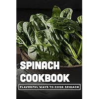Spinach Cookbook: Flavorful Ways To Cook Spinach: Is It Better To Eat Spinach Raw Or Cooked?