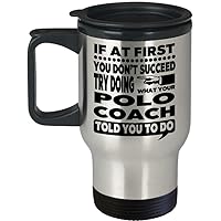 Polo Coach Mug – If At First You Don’t Succeed Try Doing What Your Polo Coach Told You To Do Travel Mug