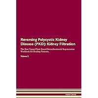 Reversing Polycystic Kidney Disease (PKD): Kidney Filtration The Raw Vegan Plant-Based Detoxification & Regeneration Workbook for Healing Patients. Volume 5