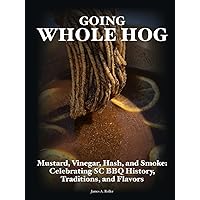 Going Whole Hog: Mustard, Vinegar, Hash, and Smoke: Celebrating SC BBQ History, Traditions, and Flavors