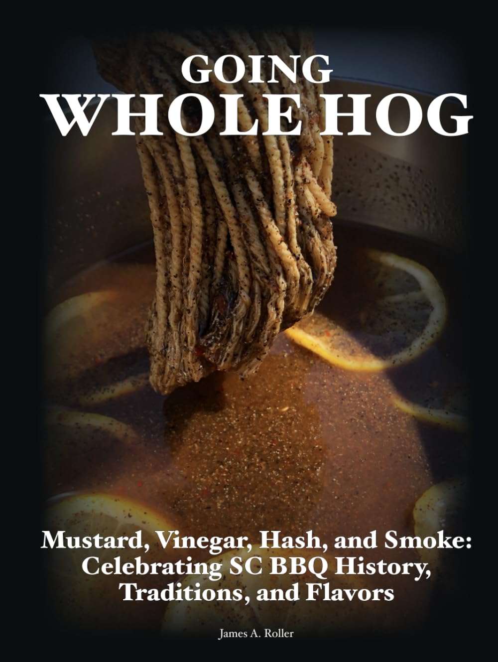 Going Whole Hog: Mustard, Vinegar, Hash, and Smoke: Celebrating SC BBQ History, Traditions, and Flavors