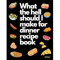 What the hell should I make for dinner recipe book