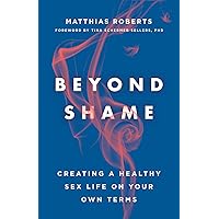 Beyond Shame: Creating a Healthy Sex Life on Your Own Terms Beyond Shame: Creating a Healthy Sex Life on Your Own Terms Paperback Kindle Audible Audiobook