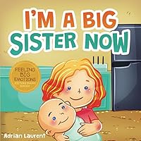 I’m A Big Sister Now: A Heartwarming Kids SEL Big Sister Picture Book about Discussing, Embracing and Adjusting to the New Arrival of a Baby Sibling in the Family. (Feeling Big Emotions Picture Books)