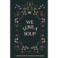 WE LOVE A SOUP: A collection of recipes by April Burke WE LOVE A SOUP: A collection of recipes by April Burke Hardcover