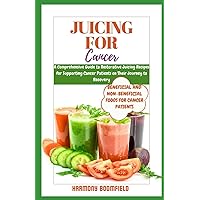 JUICING FOR CANCER: A Comprehensive Guide to Restorative Juicing Recipes for Supporting Cancer Patients on Their Journey to Recovery JUICING FOR CANCER: A Comprehensive Guide to Restorative Juicing Recipes for Supporting Cancer Patients on Their Journey to Recovery Paperback Kindle
