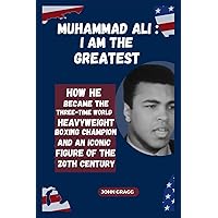 MUHAMMAD ALI: I AM THE GREATEST: How he became the Three-time World Heavyweight Boxing Champion and Iconic Figure of the 20th Century (TOP 3 OLYMPIC FIGURES IN US HISTORY) MUHAMMAD ALI: I AM THE GREATEST: How he became the Three-time World Heavyweight Boxing Champion and Iconic Figure of the 20th Century (TOP 3 OLYMPIC FIGURES IN US HISTORY) Kindle Paperback