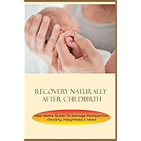 Recovery Naturally After Childbirth: New Moms' Guide To Manage Postpartum Anxiety, Weightloss & More