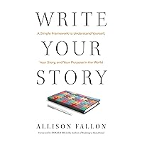 Write Your Story: A Simple Framework to Understand Yourself, Your Story, and Your Purpose in the World Write Your Story: A Simple Framework to Understand Yourself, Your Story, and Your Purpose in the World Hardcover Kindle