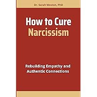 HOW TO CURE NARCISSISM: Rebuilding Empathy and Authentic Connections HOW TO CURE NARCISSISM: Rebuilding Empathy and Authentic Connections Kindle Paperback