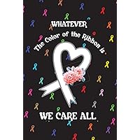 Whatever the Color of Ribbon is, We Care All: Notebook with Lines for Note, Work, Diary, Support Awareness of All People who are fighting with any disease. Whatever the Color of Ribbon is, We Care All: Notebook with Lines for Note, Work, Diary, Support Awareness of All People who are fighting with any disease. Hardcover Paperback