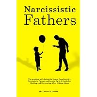 Narcissistic Fathers: The Problem with being the Son or Daughter of a Narcissistic Parent, and how to fix it. A Guide for Healing and Recovering After Hidden Abuse Narcissistic Fathers: The Problem with being the Son or Daughter of a Narcissistic Parent, and how to fix it. A Guide for Healing and Recovering After Hidden Abuse Paperback Kindle Hardcover