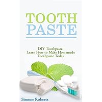 Toothpaste: DIY Toothpaste! Learn How to Make Homemade Toothpaste Today Toothpaste: DIY Toothpaste! Learn How to Make Homemade Toothpaste Today Kindle