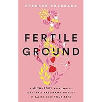 Fertile Ground: A Mind-Body Approach to Getting Pregnant without It Taking over Your Life Fertile Ground: A Mind-Body Approach to Getting Pregnant without It Taking over Your Life Paperback Kindle Hardcover