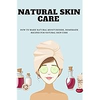 Natural Skin Care: How to make natural moisturizers, Homemade Recipes For Natural Skin Care