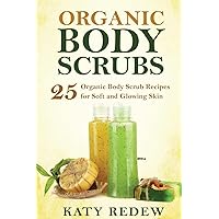 Organic Body Scrubs: 25 Organic Body Scrub Recipes for Soft and Glowing Skin Organic Body Scrubs: 25 Organic Body Scrub Recipes for Soft and Glowing Skin Paperback Kindle