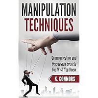 Manipulation Techniques: Communication and Persuasion Secrets You Wish You Knew
