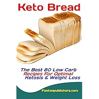 Keto Bread: The Best 80 Low Carb Recipes For Optimal Ketosis & Weight Loss