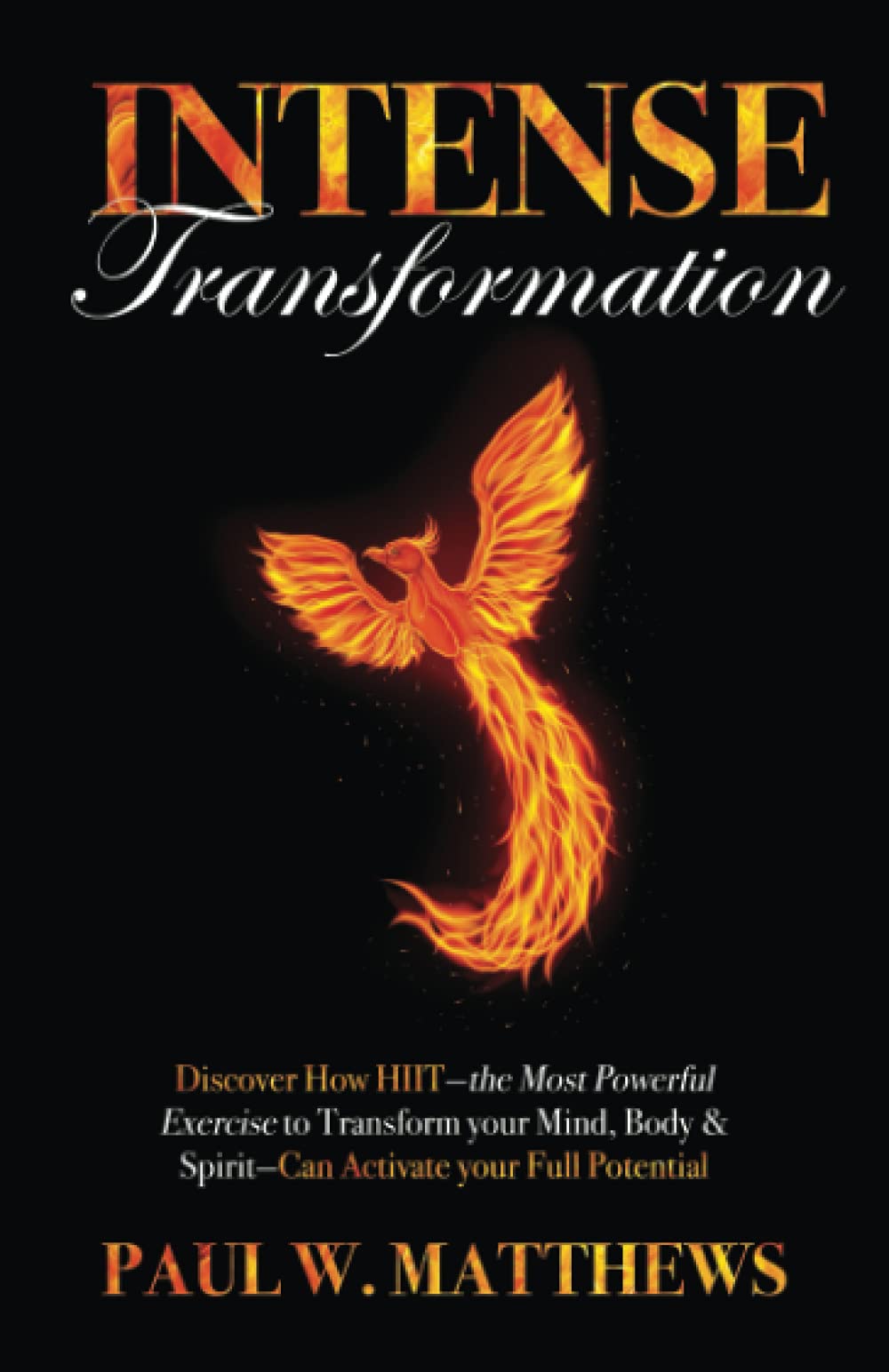 Intense Transformation: Discover How HIIT—the Most Powerful Exercise to Transform Your Mind, Body, & Spirit—Can Activate Your Full Potential
