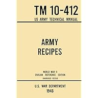 Army Recipes - TM 10-412 US Army Technical Manual (1946 World War II Civilian Reference Edition): The Unabridged Classic Wartime Cookbook for Large ... and Cafeterias (Military Outdoors Skills) Army Recipes - TM 10-412 US Army Technical Manual (1946 World War II Civilian Reference Edition): The Unabridged Classic Wartime Cookbook for Large ... and Cafeterias (Military Outdoors Skills) Paperback Hardcover